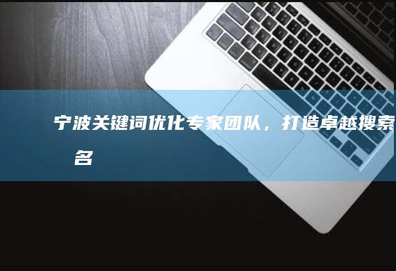 宁波关键词优化专家团队，打造卓越搜索排名