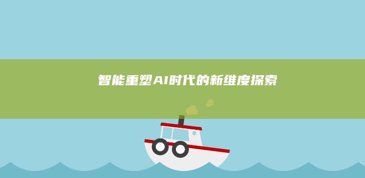 智能重塑：AI时代的新维度探索